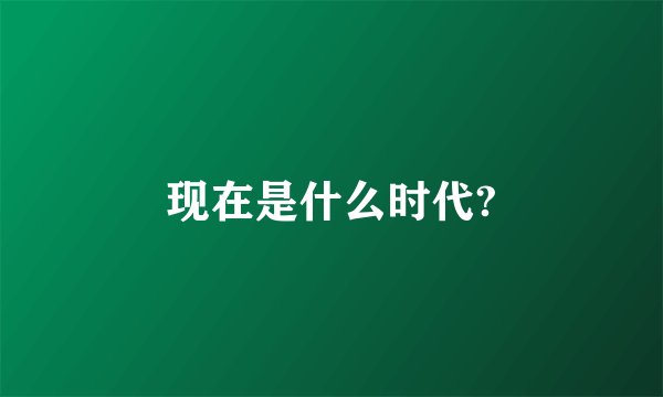现在是什么时代?