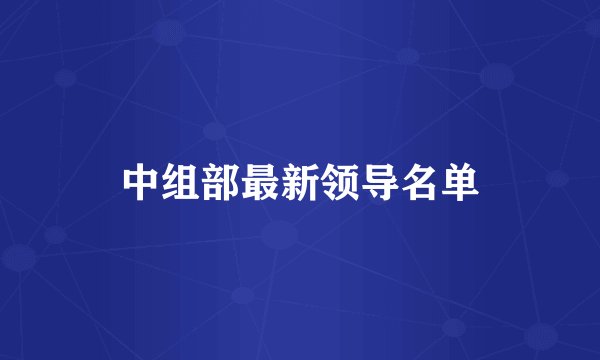 中组部最新领导名单