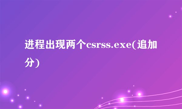 进程出现两个csrss.exe(追加分)