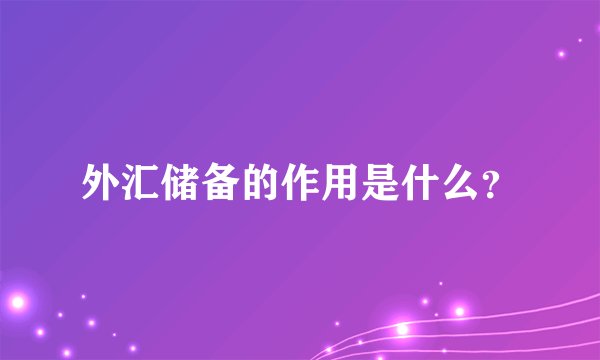 外汇储备的作用是什么？