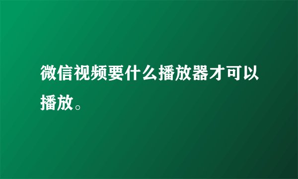 微信视频要什么播放器才可以播放。