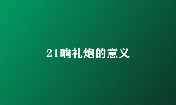 21响礼炮的意义