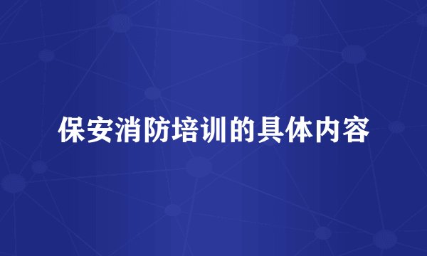 保安消防培训的具体内容
