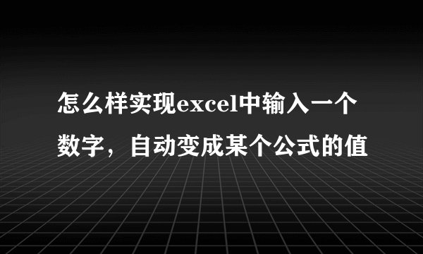 怎么样实现excel中输入一个数字，自动变成某个公式的值