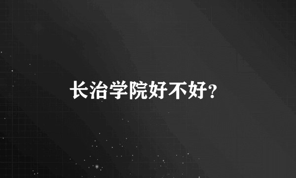 长治学院好不好？