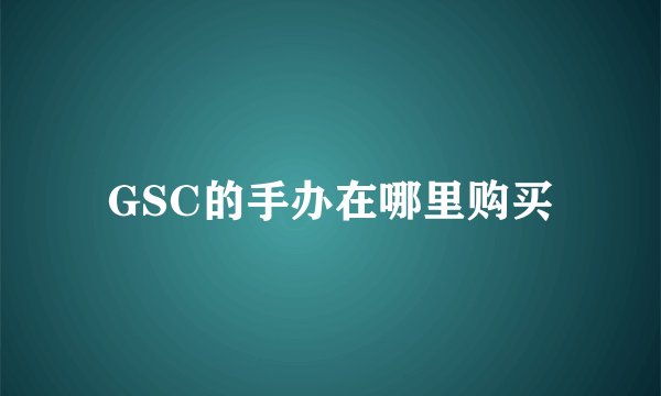 GSC的手办在哪里购买