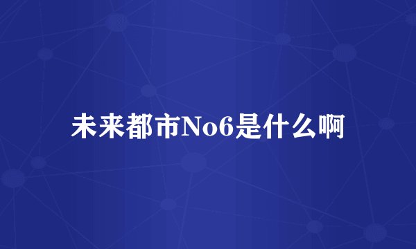 未来都市No6是什么啊