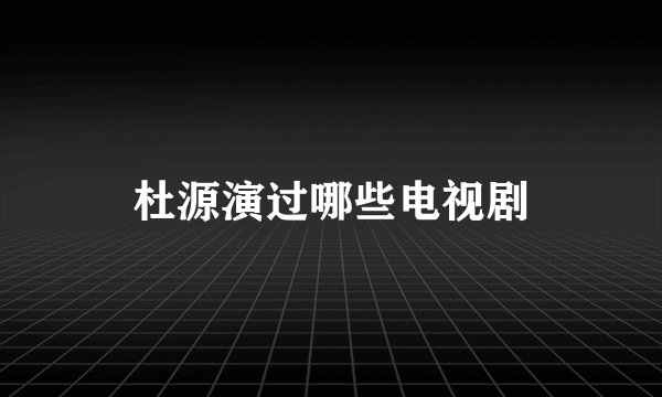 杜源演过哪些电视剧