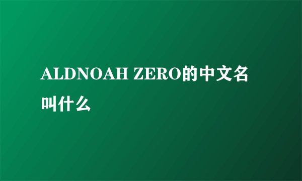 ALDNOAH ZERO的中文名叫什么