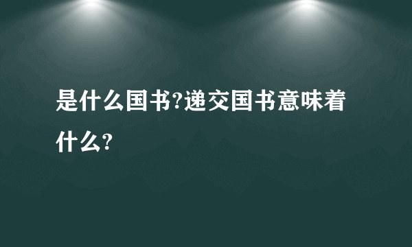 是什么国书?递交国书意味着什么?
