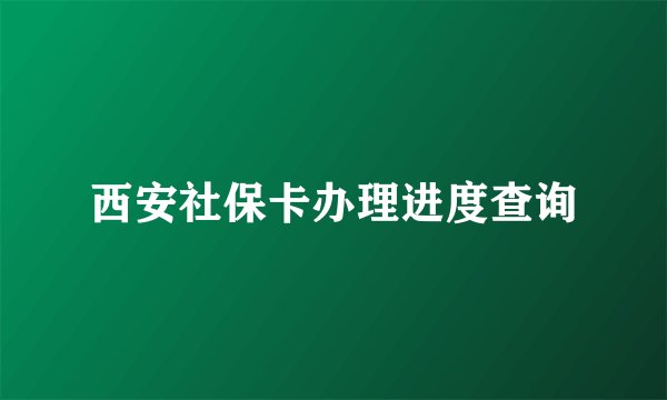 西安社保卡办理进度查询