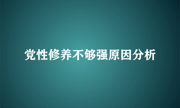 党性修养不够强原因分析