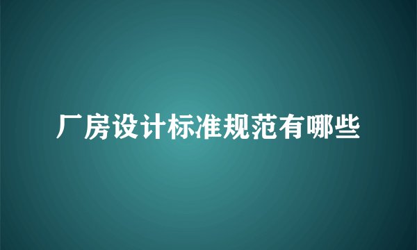 厂房设计标准规范有哪些
