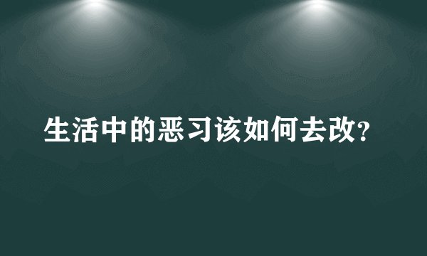 生活中的恶习该如何去改？