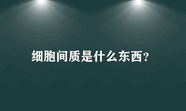 细胞间质是什么东西？