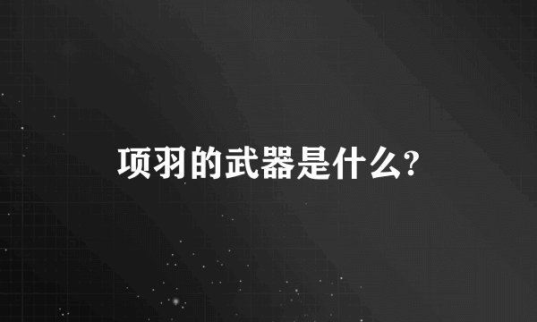 项羽的武器是什么?
