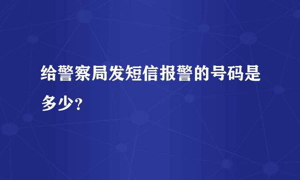 给警察局发短信报警的号码是多少？