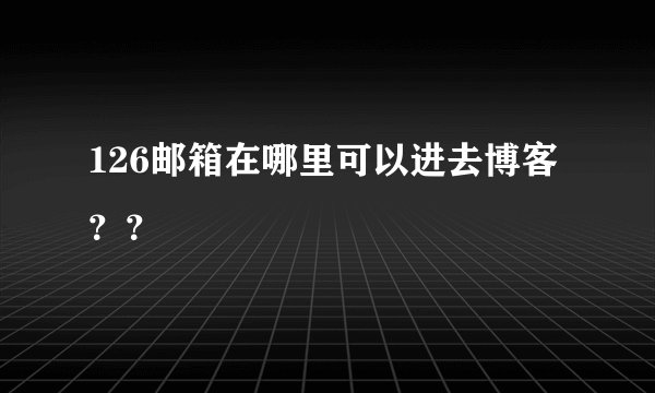 126邮箱在哪里可以进去博客？？