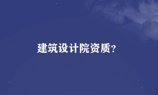 建筑设计院资质？