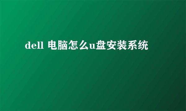 dell 电脑怎么u盘安装系统