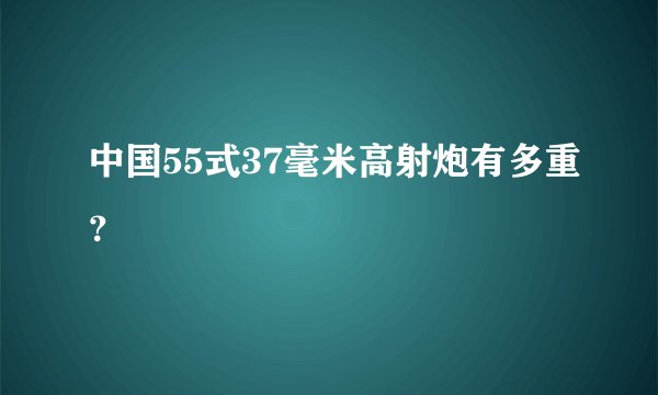 中国55式37毫米高射炮有多重？