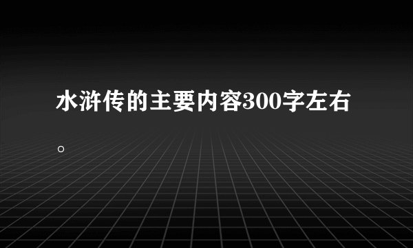 水浒传的主要内容300字左右。