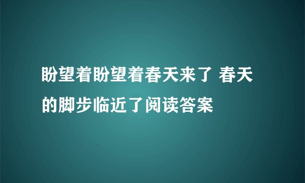 盼望着盼望着春天来了 春天的脚步临近了阅读答案