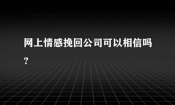 网上情感挽回公司可以相信吗？