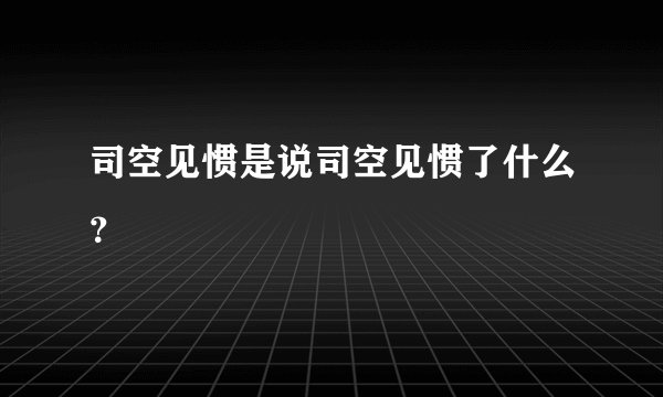 司空见惯是说司空见惯了什么？