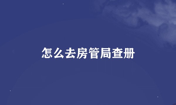 怎么去房管局查册