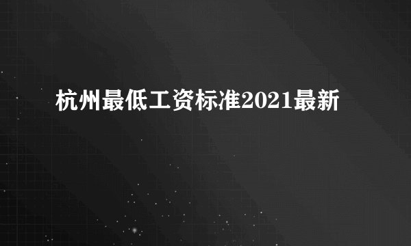 杭州最低工资标准2021最新