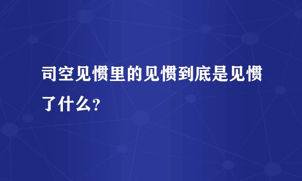 司空见惯里的见惯到底是见惯了什么？