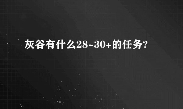 灰谷有什么28~30+的任务?