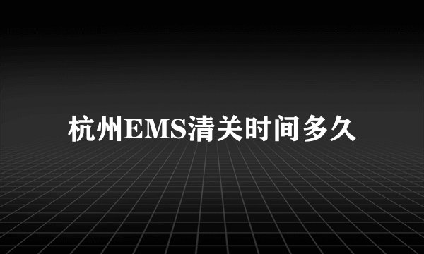 杭州EMS清关时间多久