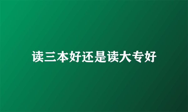 读三本好还是读大专好