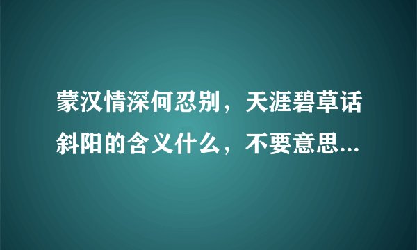 蒙汉情深何忍别，天涯碧草话斜阳的含义什么，不要意思哦 3Q、、、、、