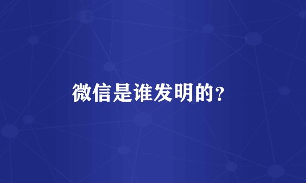 微信是谁发明的？