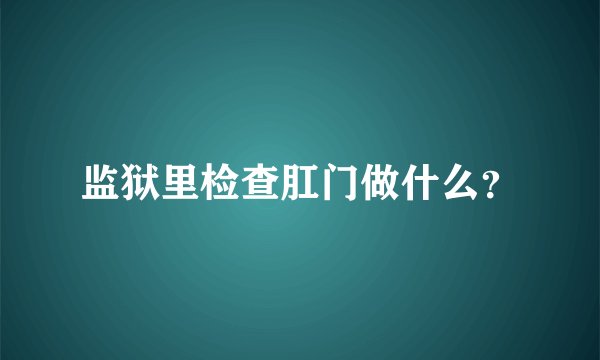 监狱里检查肛门做什么？