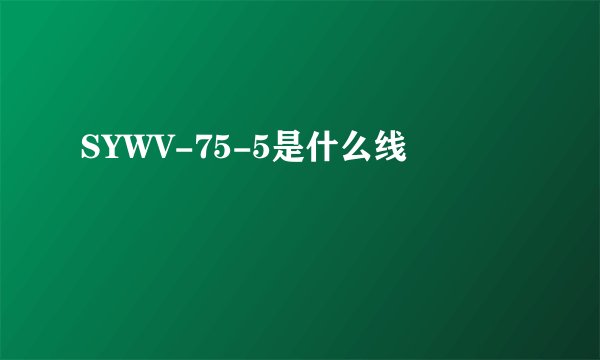 SYWV-75-5是什么线