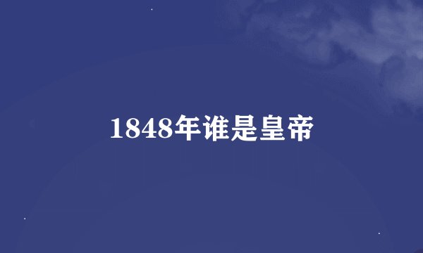 1848年谁是皇帝