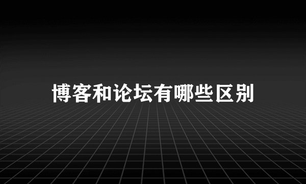 博客和论坛有哪些区别