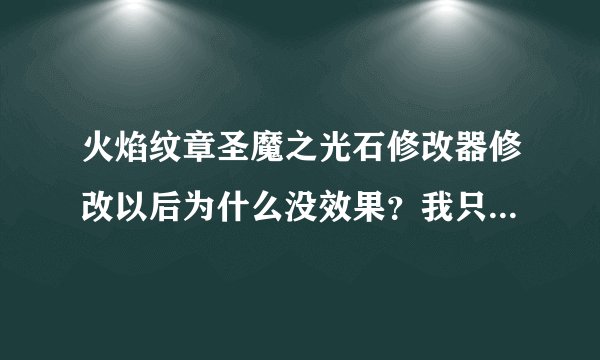 火焰纹章圣魔之光石修改器修改以后为什么没效果？我只改了武器其他没动