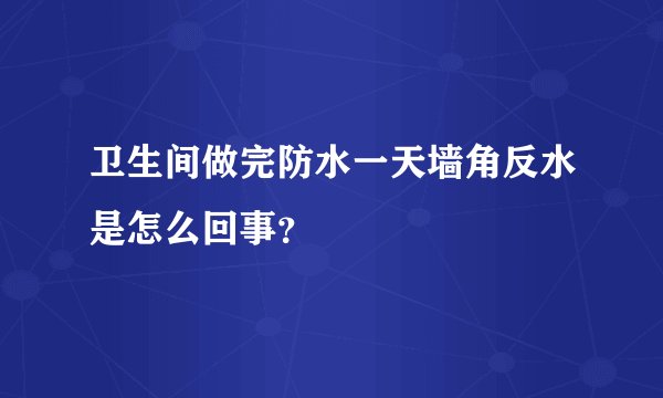 卫生间做完防水一天墙角反水是怎么回事？