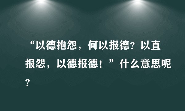 “以德抱怨，何以报德？以直报怨，以德报德！”什么意思呢？