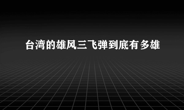 台湾的雄风三飞弹到底有多雄
