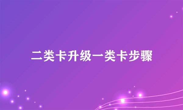 二类卡升级一类卡步骤