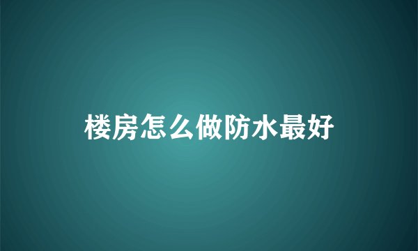 楼房怎么做防水最好
