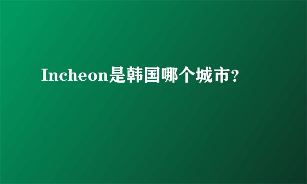 Incheon是韩国哪个城市？