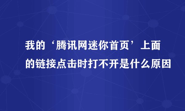 我的‘腾讯网迷你首页’上面的链接点击时打不开是什么原因