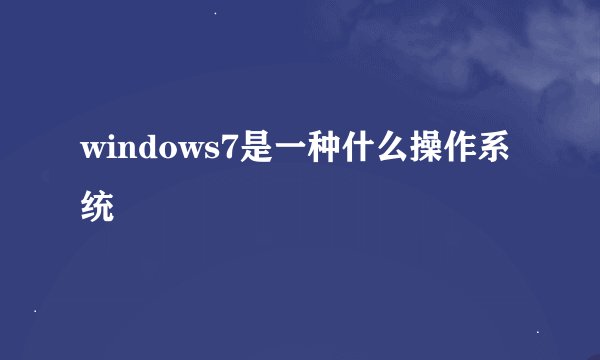 windows7是一种什么操作系统